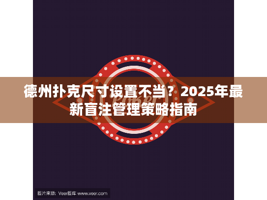德州扑克尺寸设置不当?2025年最新盲注管理策略指南 德州扑克尺寸设置不当?2025年最新盲注管理策略指南