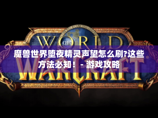 魔兽世界堕夜精灵声望怎么刷?这些方法必知!- 游戏攻略 魔兽世界堕夜精灵声望怎么刷?这些方法必知!- 游戏攻略