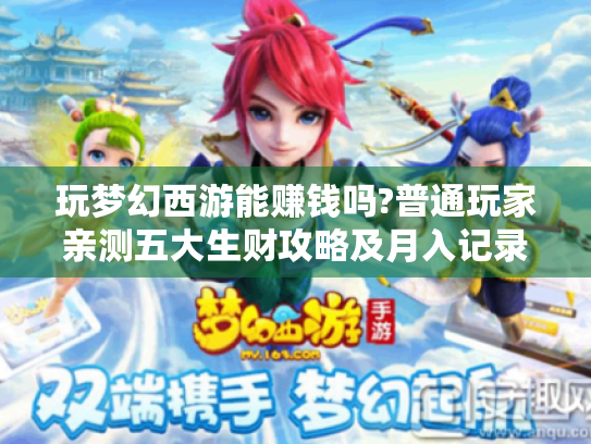 玩梦幻西游能赚钱吗?普通玩家亲测五大生财攻略及月入记录 玩梦幻西游能赚钱吗?普通玩家亲测五大生财攻略及月入记录
