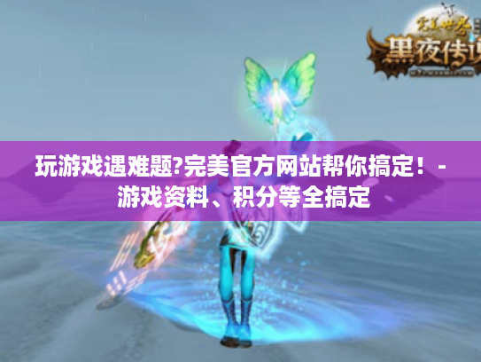 玩游戏遇难题?完美官方网站帮你搞定!- 游戏资料、积分等全搞定 玩游戏遇难题?完美官方网站帮你搞定!- 游戏资料、积分等全搞定