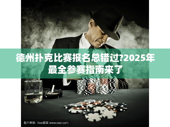 德州扑克比赛报名总错过?2025年最全参赛指南来了 德州扑克比赛报名总错过?2025年最全参赛指南来了