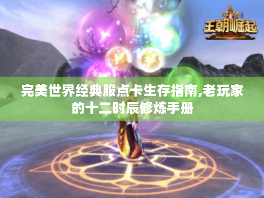 完美世界经典服点卡生存指南,老玩家的十二时辰修炼手册 完美世界经典服点卡生存指南,老玩家的十二时辰修炼手册