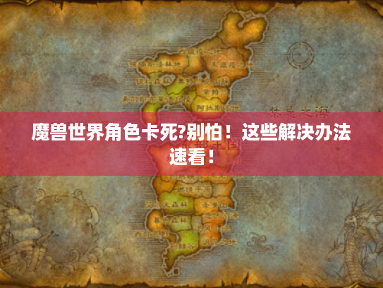 魔兽世界角色卡死?别怕!这些解决办法速看! 魔兽世界角色卡死?别怕!这些解决办法速看!