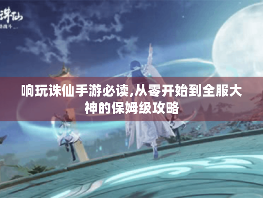 响玩诛仙手游必读,从零开始到全服大神的保姆级攻略 响玩诛仙手游必读,从零开始到全服大神的保姆级攻略