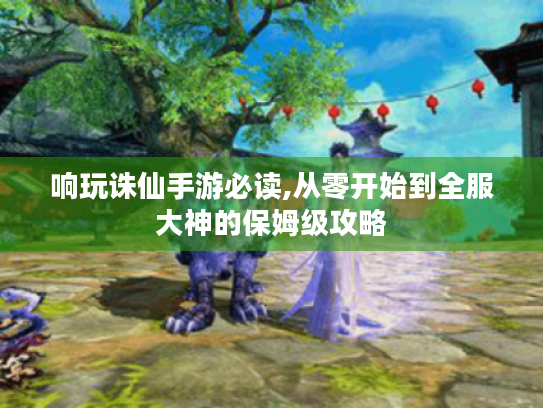 响玩诛仙手游必读,从零开始到全服大神的保姆级攻略 响玩诛仙手游必读,从零开始到全服大神的保姆级攻略