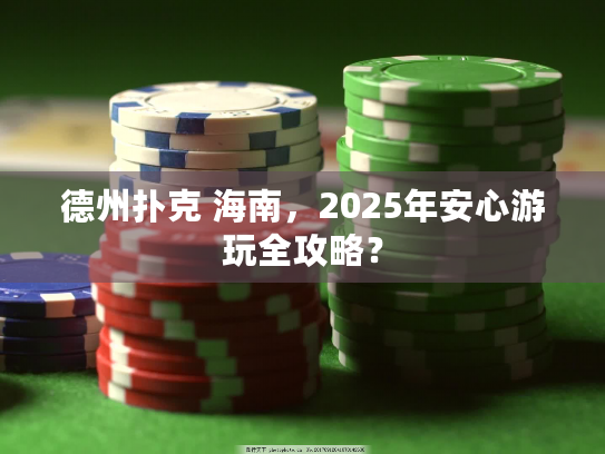 德州扑克 海南,2025年安心游玩全攻略? 德州扑克 海南,2025年安心游玩全攻略?