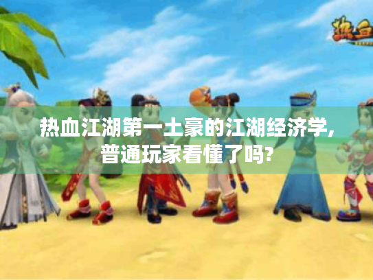 热血江湖第一土豪的江湖经济学,普通玩家看懂了吗? 热血江湖第一土豪的江湖经济学,普通玩家看懂了吗?