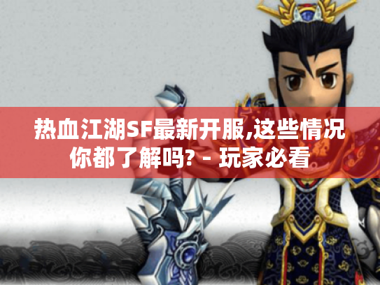 热血江湖SF最新开服,这些情况你都了解吗? - 玩家必看 热血江湖SF最新开服,这些情况你都了解吗? - 玩家必看