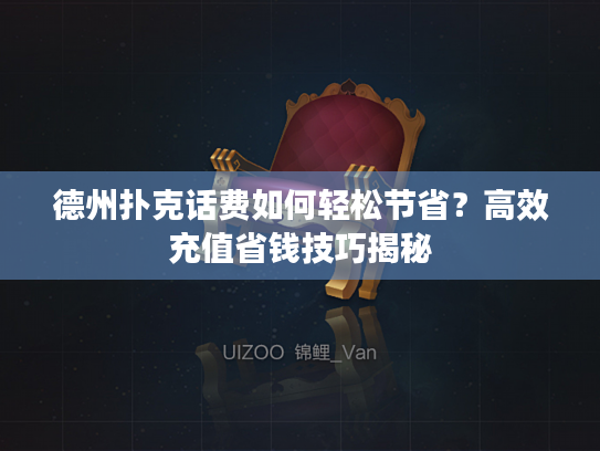 德州扑克话费如何轻松节省?高效充值省钱技巧揭秘 德州扑克话费如何轻松节省?高效充值省钱技巧揭秘