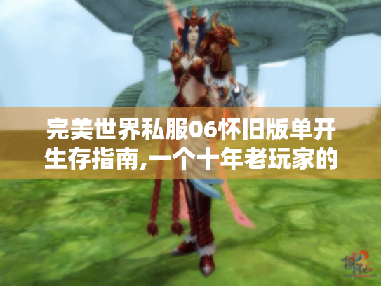 完美世界私服06怀旧版单开生存指南,一个十年老玩家的深夜碎碎念 完美世界私服06怀旧版单开生存指南,一个十年老玩家的深夜碎碎念