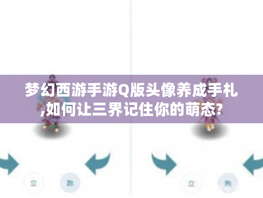 梦幻西游手游Q版头像养成手札,如何让三界记住你的萌态? 梦幻西游手游Q版头像养成手札,如何让三界记住你的萌态?