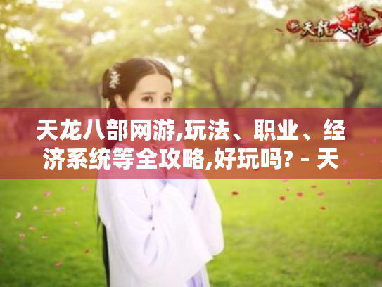 天龙八部网游,玩法、职业、经济系统等全攻略,好玩吗? - 天龙八部 天龙八部网游,玩法、职业、经济系统等全攻略,好玩吗? - 天龙八部