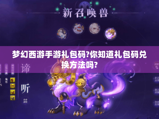 梦幻西游手游礼包码?你知道礼包码兑换方法吗? 梦幻西游手游礼包码?你知道礼包码兑换方法吗?