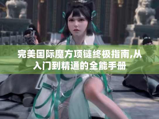 完美国际魔方项链终极指南,从入门到精通的全能手册