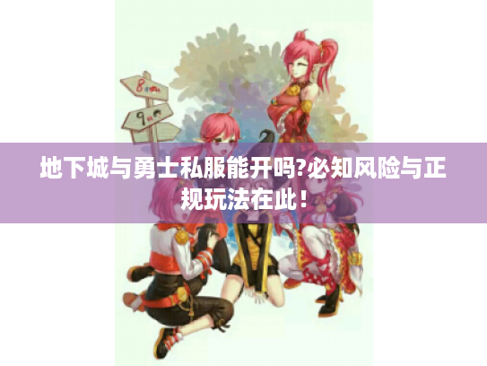 地下城与勇士私服能开吗?必知风险与正规玩法在此! 地下城与勇士私服能开吗?必知风险与正规玩法在此!
