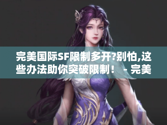 完美国际SF限制多开?别怕,这些办法助你突破限制! - 完美国际sf限制多开怎么办 完美国际SF限制多开?别怕,这些办法助你突破限制! - 完美国际sf限制多开怎么办