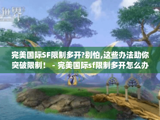 完美国际SF限制多开?别怕,这些办法助你突破限制! - 完美国际sf限制多开怎么办 完美国际SF限制多开?别怕,这些办法助你突破限制! - 完美国际sf限制多开怎么办