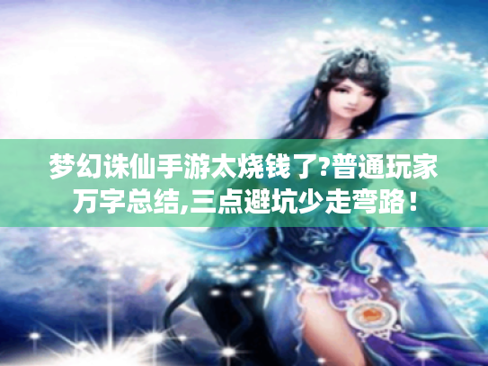 梦幻诛仙手游太烧钱了?普通玩家万字总结,三点避坑少走弯路! 梦幻诛仙手游太烧钱了?普通玩家万字总结,三点避坑少走弯路!