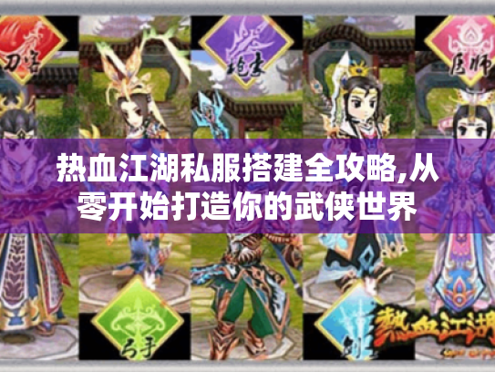 热血江湖私服搭建全攻略,从零开始打造你的武侠世界 热血江湖私服搭建全攻略,从零开始打造你的武侠世界