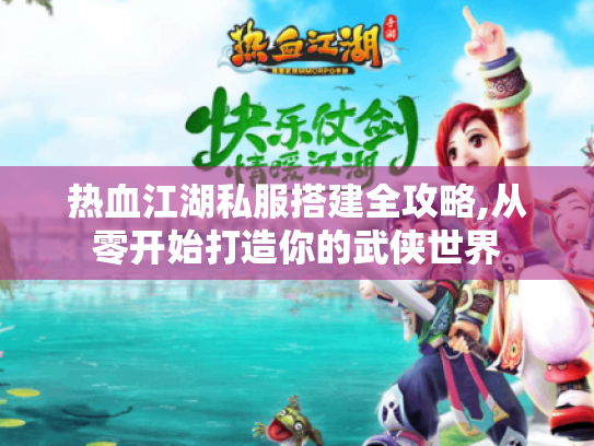 热血江湖私服搭建全攻略,从零开始打造你的武侠世界 热血江湖私服搭建全攻略,从零开始打造你的武侠世界