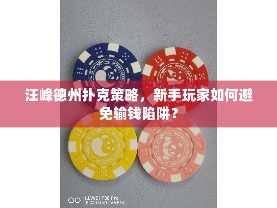 汪峰德州扑克策略,新手玩家如何避免输钱陷阱? 汪峰德州扑克策略,新手玩家如何避免输钱陷阱?