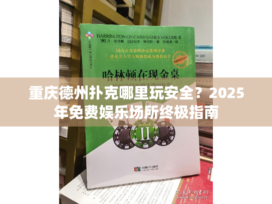 重庆德州扑克哪里玩安全?2025年免费娱乐场所终极指南 重庆德州扑克哪里玩安全?2025年免费娱乐场所终极指南