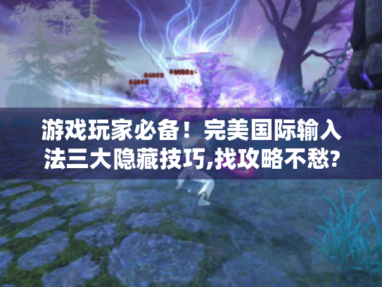 游戏玩家必备！完美国际输入法三大隐藏技巧,找攻略不愁?-