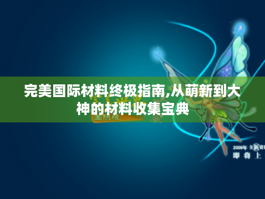 完美国际材料终极指南,从萌新到大神的材料收集宝典 完美国际材料终极指南,从萌新到大神的材料收集宝典
