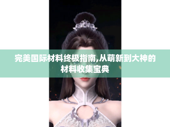 完美国际材料终极指南,从萌新到大神的材料收集宝典 完美国际材料终极指南,从萌新到大神的材料收集宝典