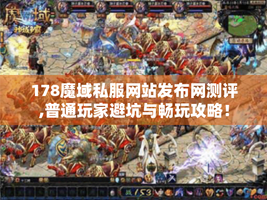 178魔域私服网站发布网测评,普通玩家避坑与畅玩攻略! 178魔域私服网站发布网测评,普通玩家避坑与畅玩攻略!