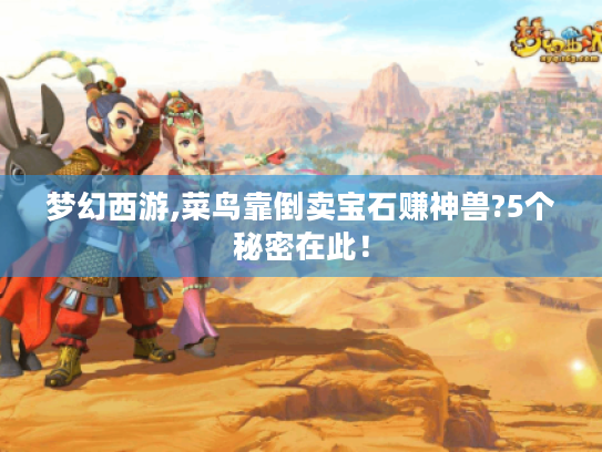 梦幻西游,菜鸟靠倒卖宝石赚神兽?5个秘密在此! 梦幻西游,菜鸟靠倒卖宝石赚神兽?5个秘密在此!