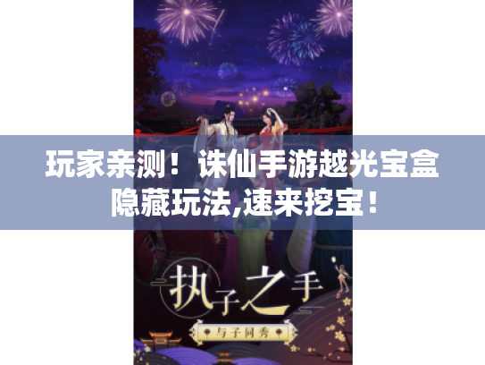 玩家亲测!诛仙手游越光宝盒隐藏玩法,速来挖宝! 玩家亲测!诛仙手游越光宝盒隐藏玩法,速来挖宝!