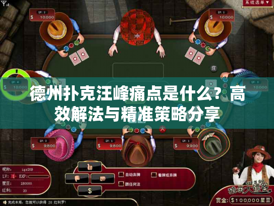 德州扑克汪峰痛点是什么?高效解法与精准策略分享 德州扑克汪峰痛点是什么?高效解法与精准策略分享