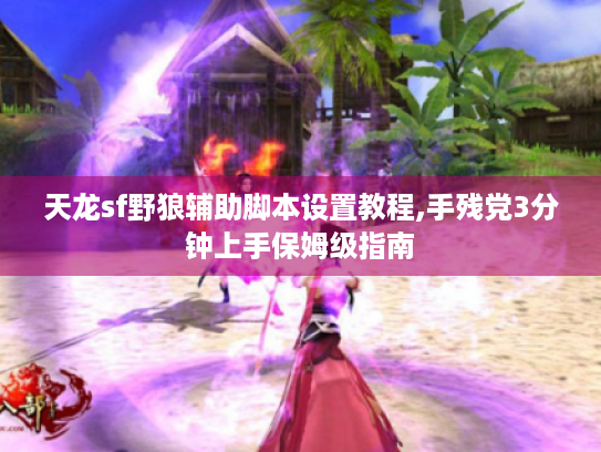 天龙sf野狼辅助脚本设置教程,手残党3分钟上手保姆级指南 天龙sf野狼辅助脚本设置教程,手残党3分钟上手保姆级指南