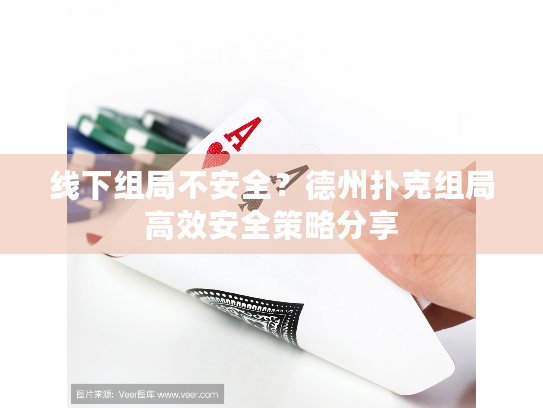 线下组局不安全?德州扑克组局高效安全策略分享 线下组局不安全?德州扑克组局高效安全策略分享