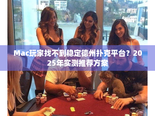 Mac玩家找不到稳定德州扑克平台?2025年实测推荐方案 Mac玩家找不到稳定德州扑克平台?2025年实测推荐方案