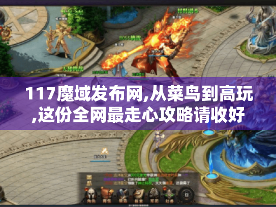 117魔域发布网,从菜鸟到高玩,这份全网最走心攻略请收好! 117魔域发布网,从菜鸟到高玩,这份全网最走心攻略请收好!