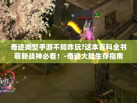奇迹类型手游不知咋玩?这本百科全书萌新战神必看！-奇迹大陆生存指南