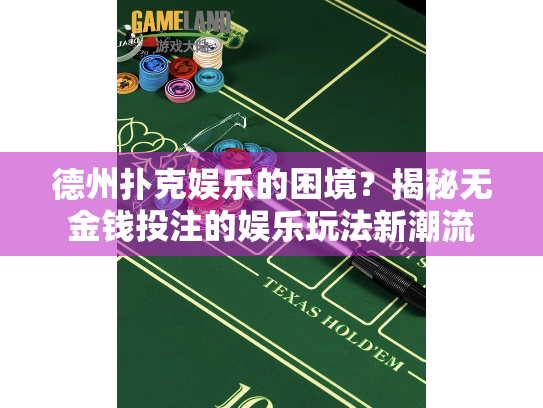 德州扑克娱乐的困境?揭秘无金钱投注的娱乐玩法新潮流 德州扑克娱乐的困境?揭秘无金钱投注的娱乐玩法新潮流
