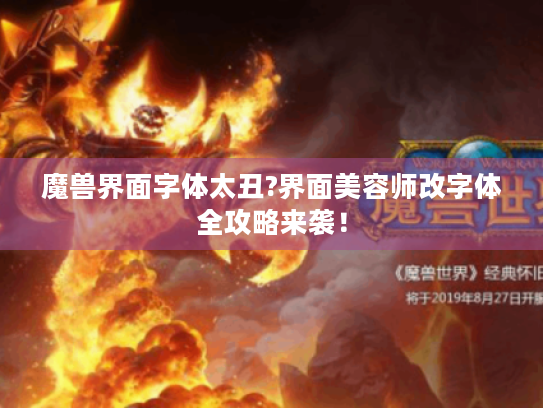 魔兽界面字体太丑?界面美容师改字体全攻略来袭! 魔兽界面字体太丑?界面美容师改字体全攻略来袭!