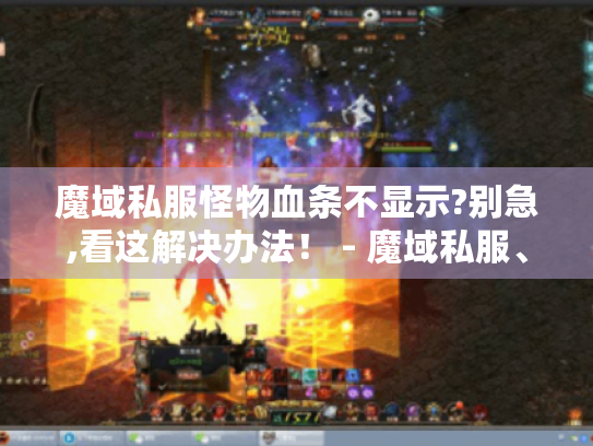 魔域私服怪物血条不显示?别急,看这解决办法! - 魔域私服、怪物血条不显示 魔域私服怪物血条不显示?别急,看这解决办法! - 魔域私服、怪物血条不显示