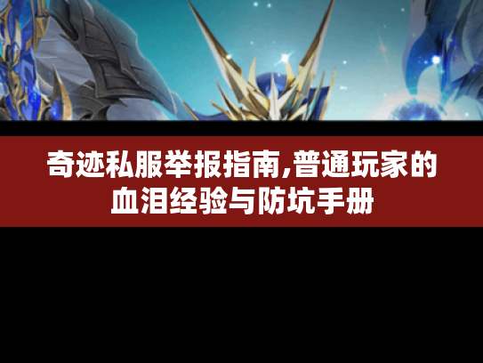 奇迹私服举报指南,普通玩家的血泪经验与防坑手册 奇迹私服举报指南,普通玩家的血泪经验与防坑手册