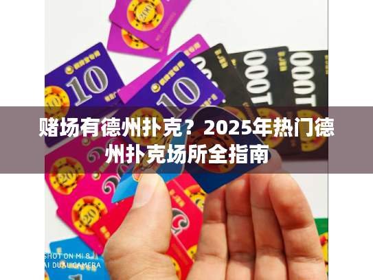 赌场有德州扑克?2025年热门德州扑克场所全指南 赌场有德州扑克?2025年热门德州扑克场所全指南