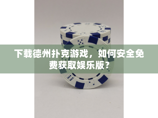 下载德州扑克游戏,如何安全免费获取娱乐版? 下载德州扑克游戏,如何安全免费获取娱乐版?