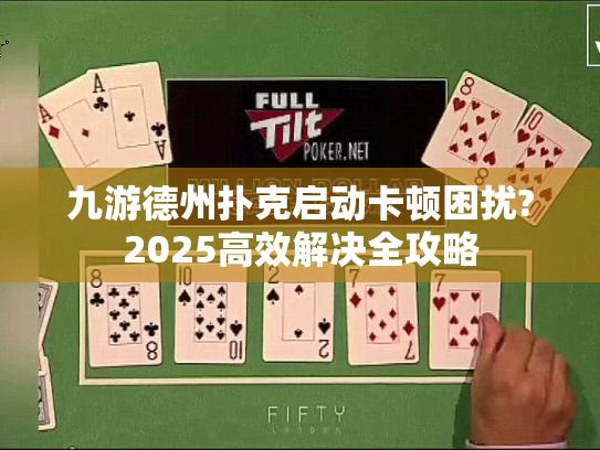九游德州扑克启动卡顿困扰?2025高效解决全攻略 九游德州扑克启动卡顿困扰?2025高效解决全攻略
