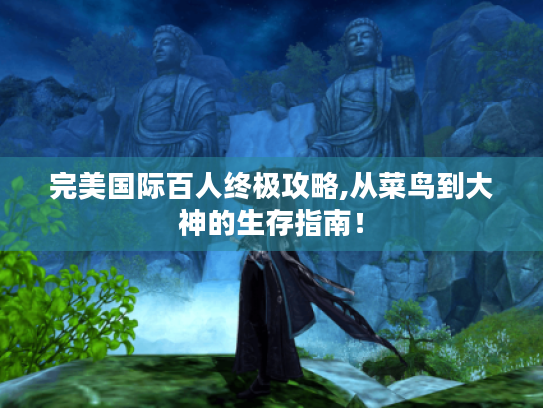 完美国际百人终极攻略,从菜鸟到大神的生存指南！