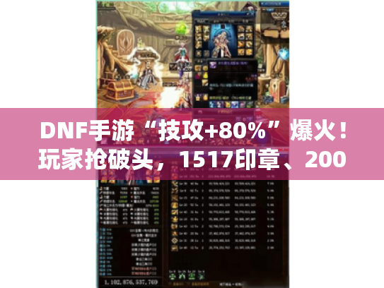 DNF手游“技攻+80%”爆火!玩家抢破头,1517印章、2000万金币礼盒抢购热潮! DNF手游“技攻+80%”爆火!玩家抢破头,1517印章、2000万金币礼盒抢购热潮!