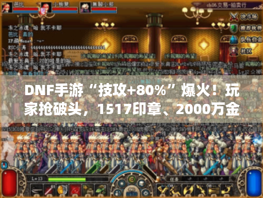 DNF手游“技攻+80%”爆火!玩家抢破头,1517印章、2000万金币礼盒抢购热潮! DNF手游“技攻+80%”爆火!玩家抢破头,1517印章、2000万金币礼盒抢购热潮!