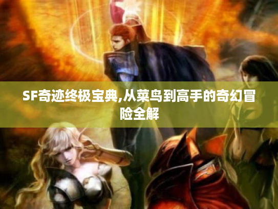 SF奇迹终极宝典,从菜鸟到高手的奇幻冒险全解 SF奇迹终极宝典,从菜鸟到高手的奇幻冒险全解