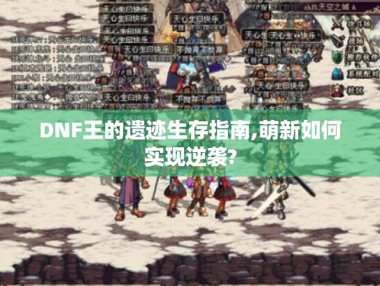 DNF王的遗迹生存指南,萌新如何实现逆袭? DNF王的遗迹生存指南,萌新如何实现逆袭?